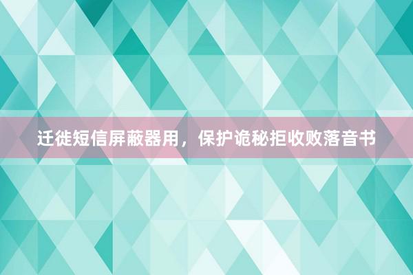 迁徙短信屏蔽器用，保护诡秘拒收败落音书